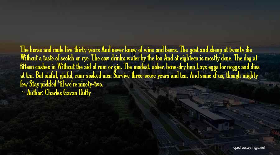 Charles Gavan Duffy Quotes: The Horse And Mule Live Thirty Years And Never Know Of Wine And Beers. The Goat And Sheep At Twenty