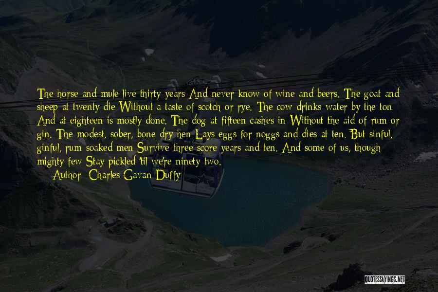 Charles Gavan Duffy Quotes: The Horse And Mule Live Thirty Years And Never Know Of Wine And Beers. The Goat And Sheep At Twenty