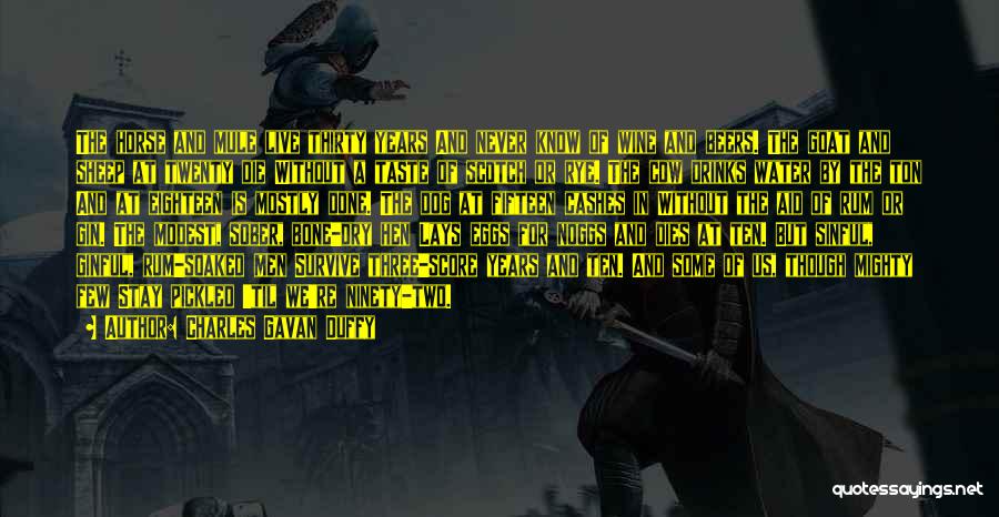 Charles Gavan Duffy Quotes: The Horse And Mule Live Thirty Years And Never Know Of Wine And Beers. The Goat And Sheep At Twenty