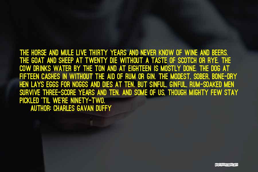 Charles Gavan Duffy Quotes: The Horse And Mule Live Thirty Years And Never Know Of Wine And Beers. The Goat And Sheep At Twenty