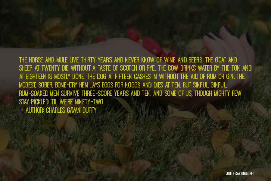 Charles Gavan Duffy Quotes: The Horse And Mule Live Thirty Years And Never Know Of Wine And Beers. The Goat And Sheep At Twenty