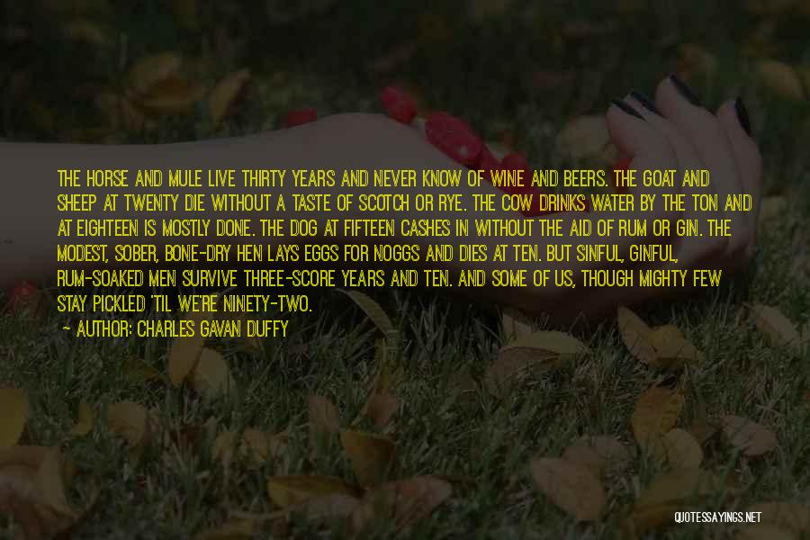 Charles Gavan Duffy Quotes: The Horse And Mule Live Thirty Years And Never Know Of Wine And Beers. The Goat And Sheep At Twenty