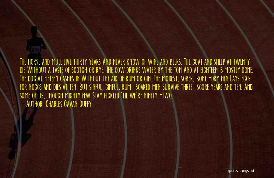 Charles Gavan Duffy Quotes: The Horse And Mule Live Thirty Years And Never Know Of Wine And Beers. The Goat And Sheep At Twenty