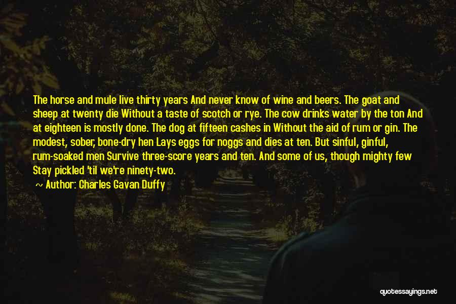 Charles Gavan Duffy Quotes: The Horse And Mule Live Thirty Years And Never Know Of Wine And Beers. The Goat And Sheep At Twenty