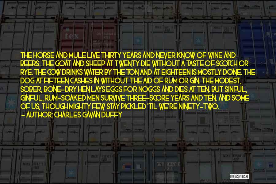 Charles Gavan Duffy Quotes: The Horse And Mule Live Thirty Years And Never Know Of Wine And Beers. The Goat And Sheep At Twenty