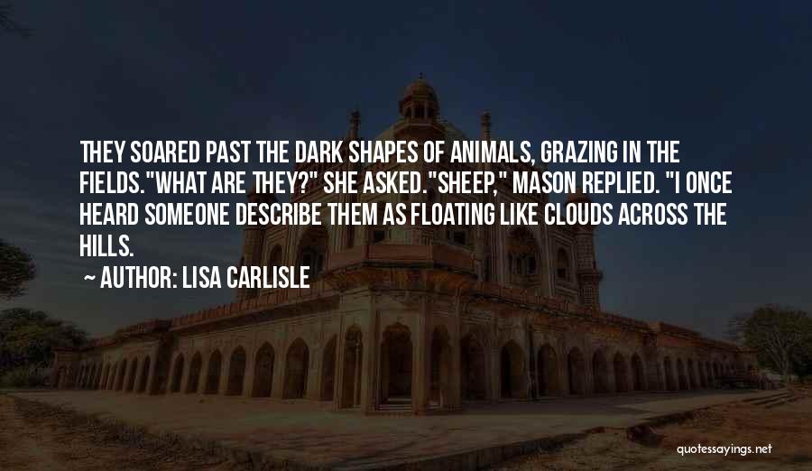 Lisa Carlisle Quotes: They Soared Past The Dark Shapes Of Animals, Grazing In The Fields.what Are They? She Asked.sheep, Mason Replied. I Once