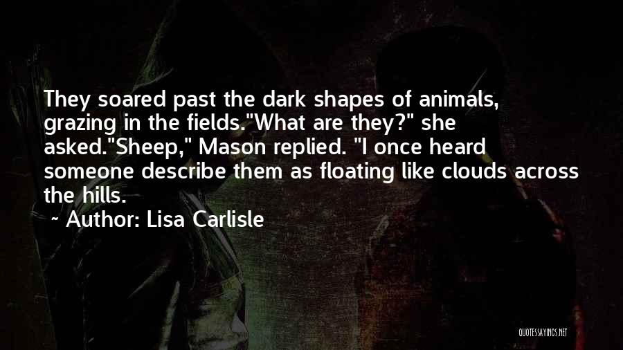 Lisa Carlisle Quotes: They Soared Past The Dark Shapes Of Animals, Grazing In The Fields.what Are They? She Asked.sheep, Mason Replied. I Once