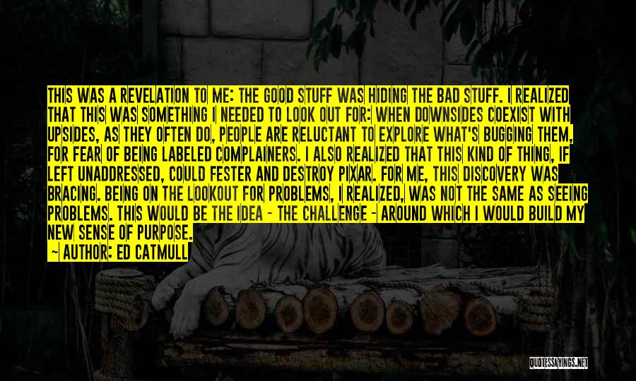 Ed Catmull Quotes: This Was A Revelation To Me: The Good Stuff Was Hiding The Bad Stuff. I Realized That This Was Something