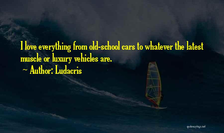 Ludacris Quotes: I Love Everything From Old-school Cars To Whatever The Latest Muscle Or Luxury Vehicles Are.