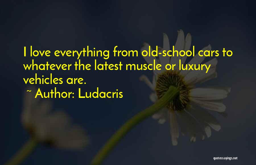 Ludacris Quotes: I Love Everything From Old-school Cars To Whatever The Latest Muscle Or Luxury Vehicles Are.