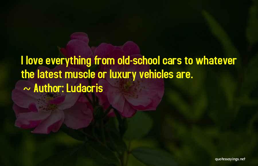 Ludacris Quotes: I Love Everything From Old-school Cars To Whatever The Latest Muscle Or Luxury Vehicles Are.