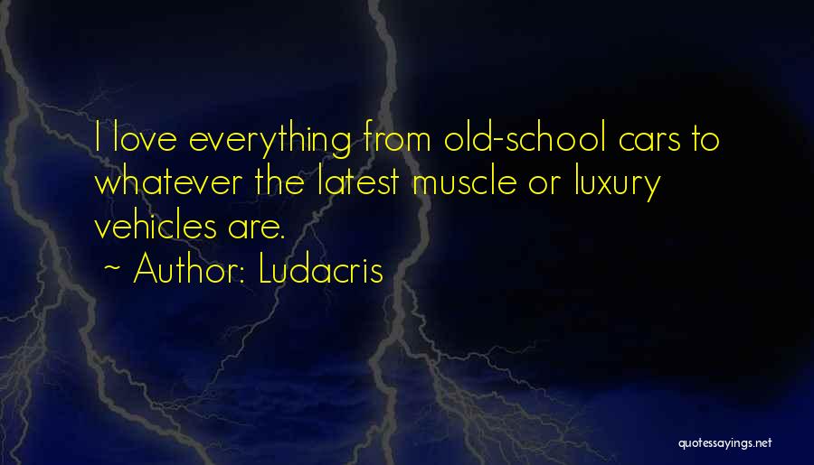 Ludacris Quotes: I Love Everything From Old-school Cars To Whatever The Latest Muscle Or Luxury Vehicles Are.
