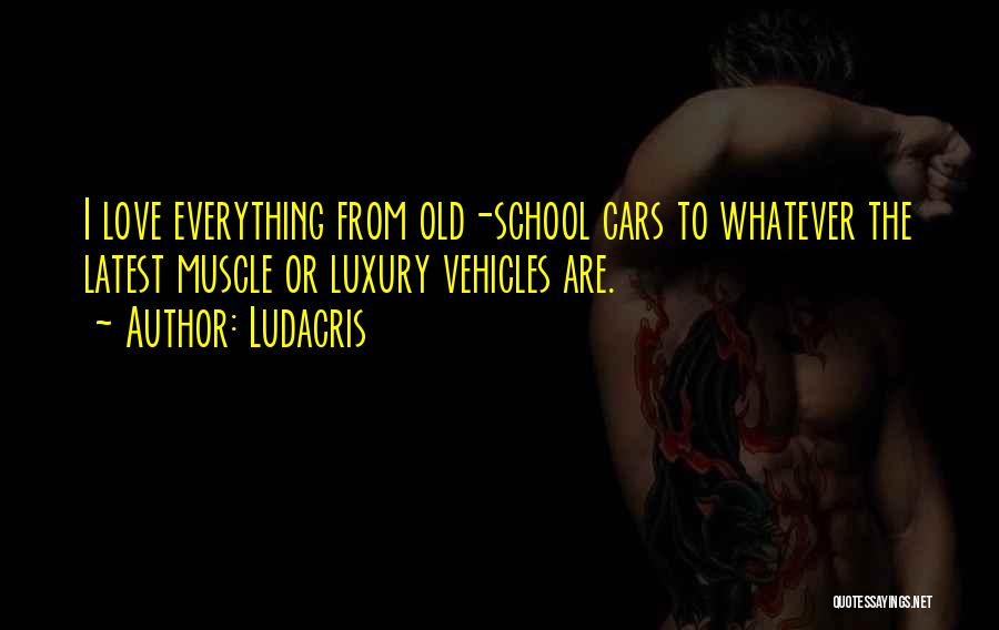 Ludacris Quotes: I Love Everything From Old-school Cars To Whatever The Latest Muscle Or Luxury Vehicles Are.