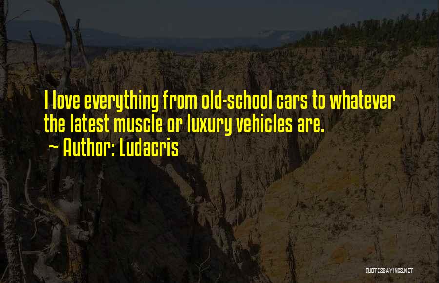 Ludacris Quotes: I Love Everything From Old-school Cars To Whatever The Latest Muscle Or Luxury Vehicles Are.