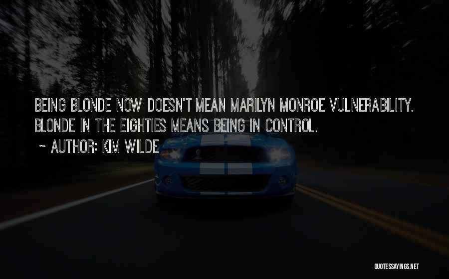 Kim Wilde Quotes: Being Blonde Now Doesn't Mean Marilyn Monroe Vulnerability. Blonde In The Eighties Means Being In Control.