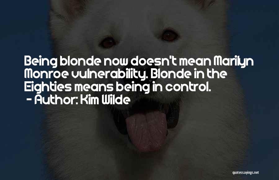 Kim Wilde Quotes: Being Blonde Now Doesn't Mean Marilyn Monroe Vulnerability. Blonde In The Eighties Means Being In Control.