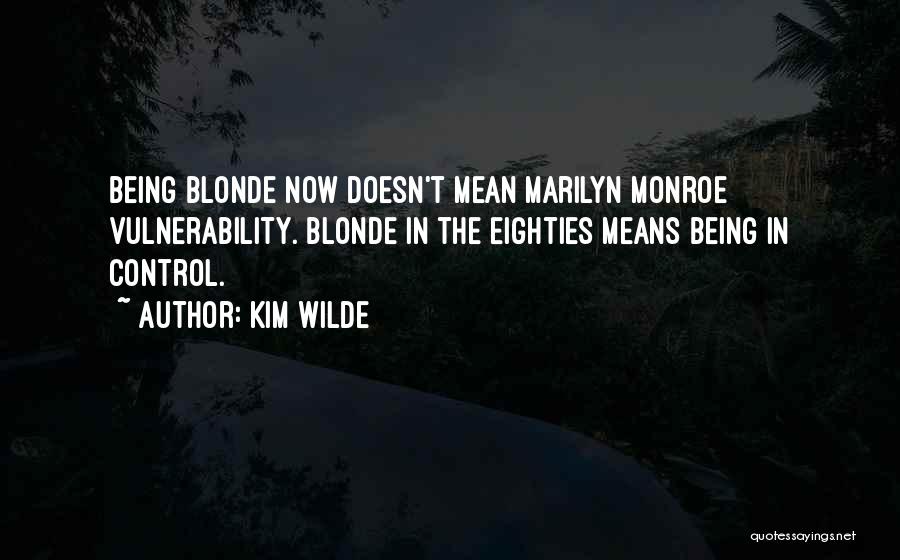 Kim Wilde Quotes: Being Blonde Now Doesn't Mean Marilyn Monroe Vulnerability. Blonde In The Eighties Means Being In Control.