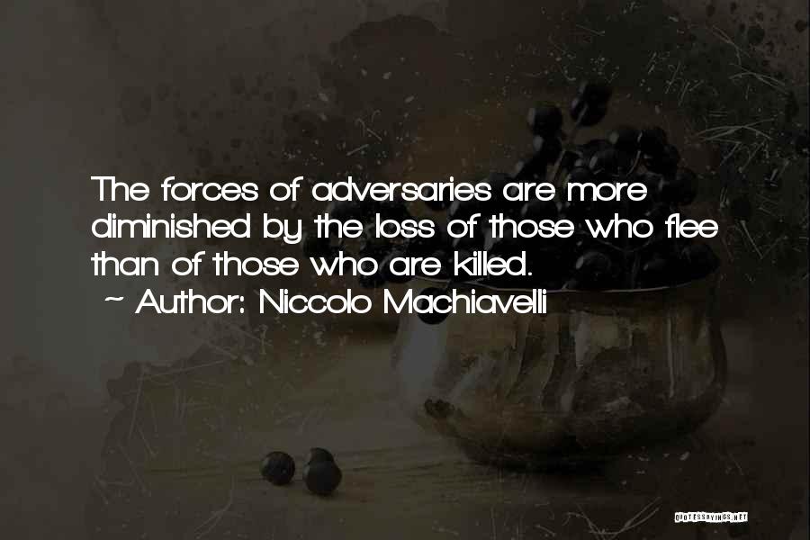 Niccolo Machiavelli Quotes: The Forces Of Adversaries Are More Diminished By The Loss Of Those Who Flee Than Of Those Who Are Killed.