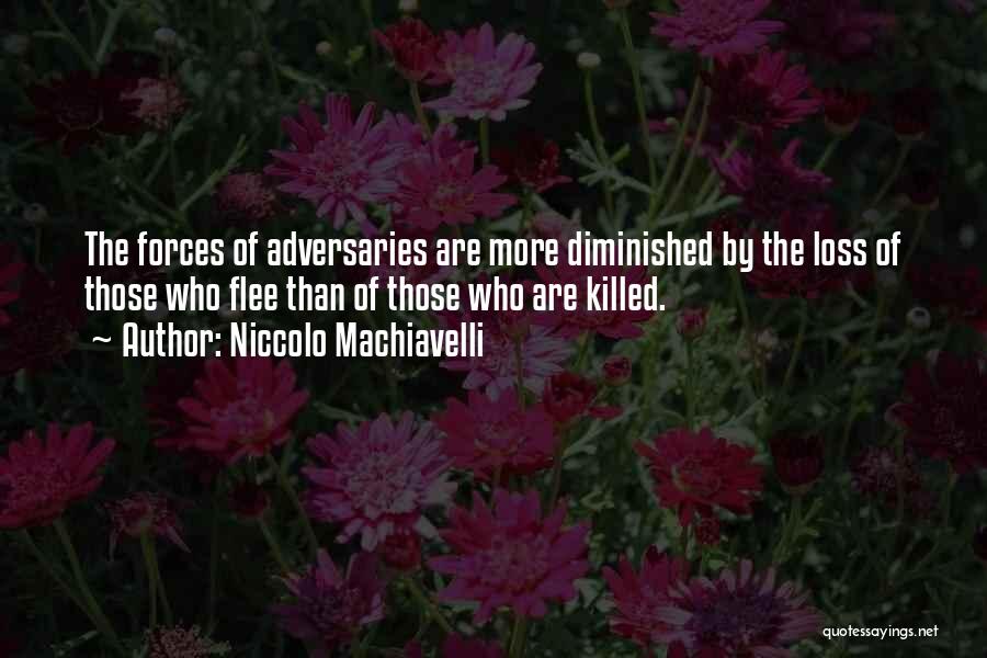 Niccolo Machiavelli Quotes: The Forces Of Adversaries Are More Diminished By The Loss Of Those Who Flee Than Of Those Who Are Killed.