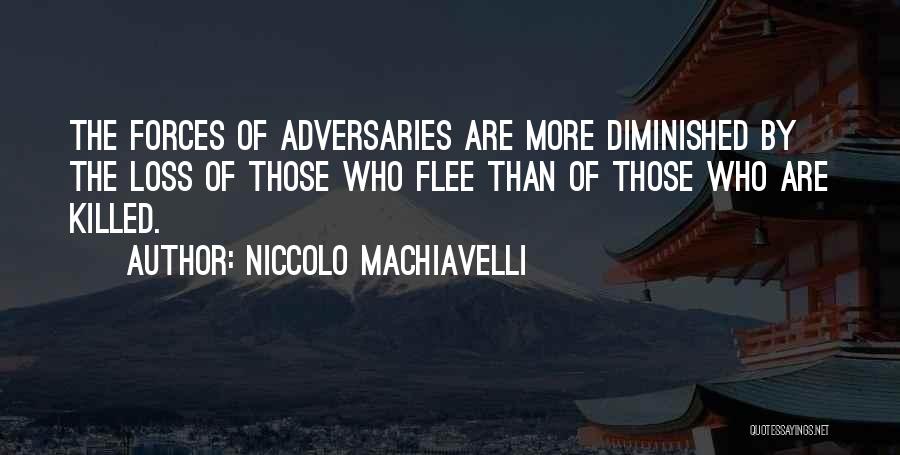 Niccolo Machiavelli Quotes: The Forces Of Adversaries Are More Diminished By The Loss Of Those Who Flee Than Of Those Who Are Killed.