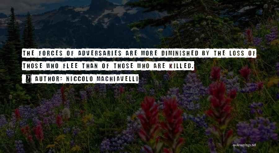 Niccolo Machiavelli Quotes: The Forces Of Adversaries Are More Diminished By The Loss Of Those Who Flee Than Of Those Who Are Killed.