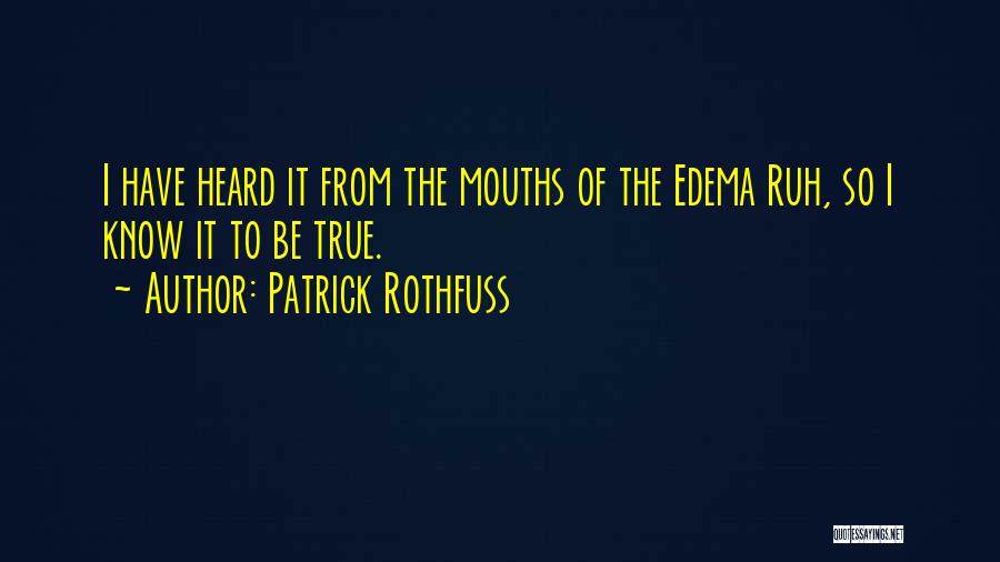 Patrick Rothfuss Quotes: I Have Heard It From The Mouths Of The Edema Ruh, So I Know It To Be True.