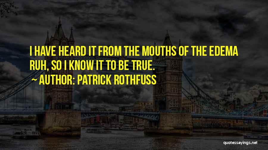 Patrick Rothfuss Quotes: I Have Heard It From The Mouths Of The Edema Ruh, So I Know It To Be True.