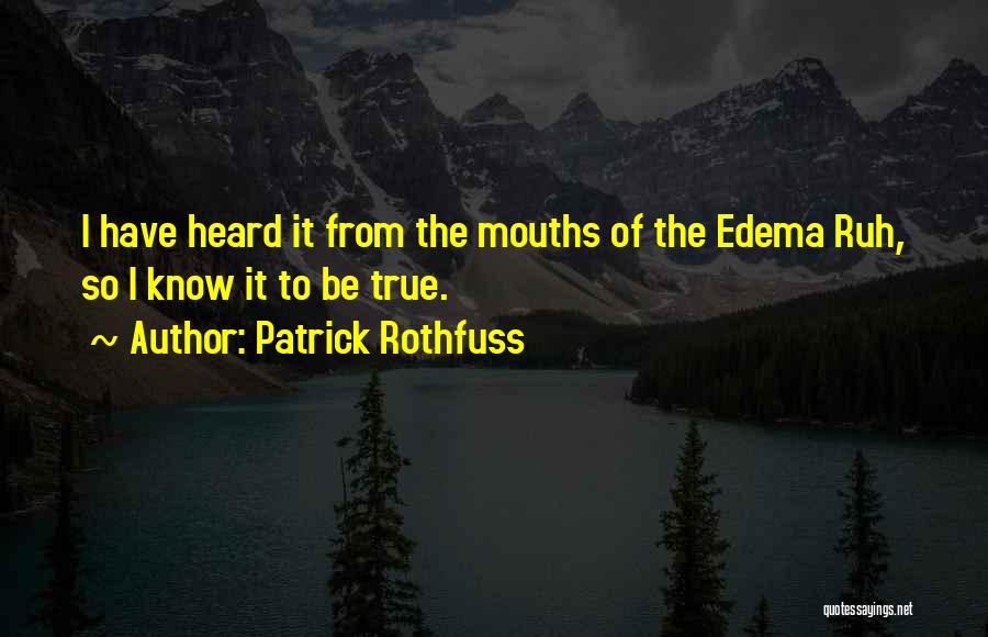 Patrick Rothfuss Quotes: I Have Heard It From The Mouths Of The Edema Ruh, So I Know It To Be True.