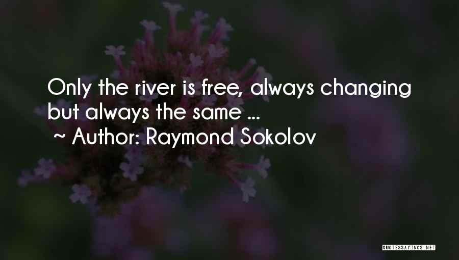 Raymond Sokolov Quotes: Only The River Is Free, Always Changing But Always The Same ...