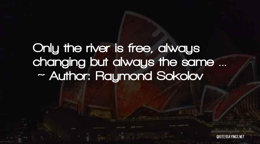 Raymond Sokolov Quotes: Only The River Is Free, Always Changing But Always The Same ...