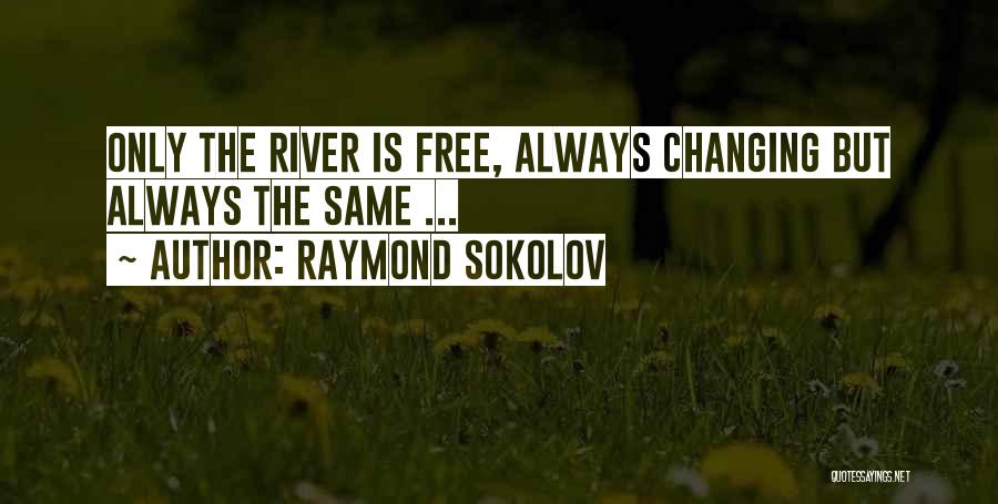 Raymond Sokolov Quotes: Only The River Is Free, Always Changing But Always The Same ...