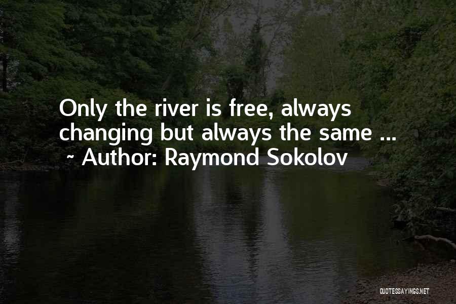 Raymond Sokolov Quotes: Only The River Is Free, Always Changing But Always The Same ...