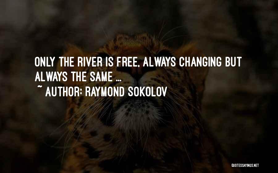 Raymond Sokolov Quotes: Only The River Is Free, Always Changing But Always The Same ...