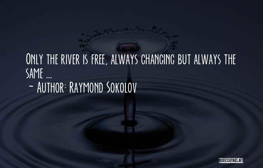 Raymond Sokolov Quotes: Only The River Is Free, Always Changing But Always The Same ...