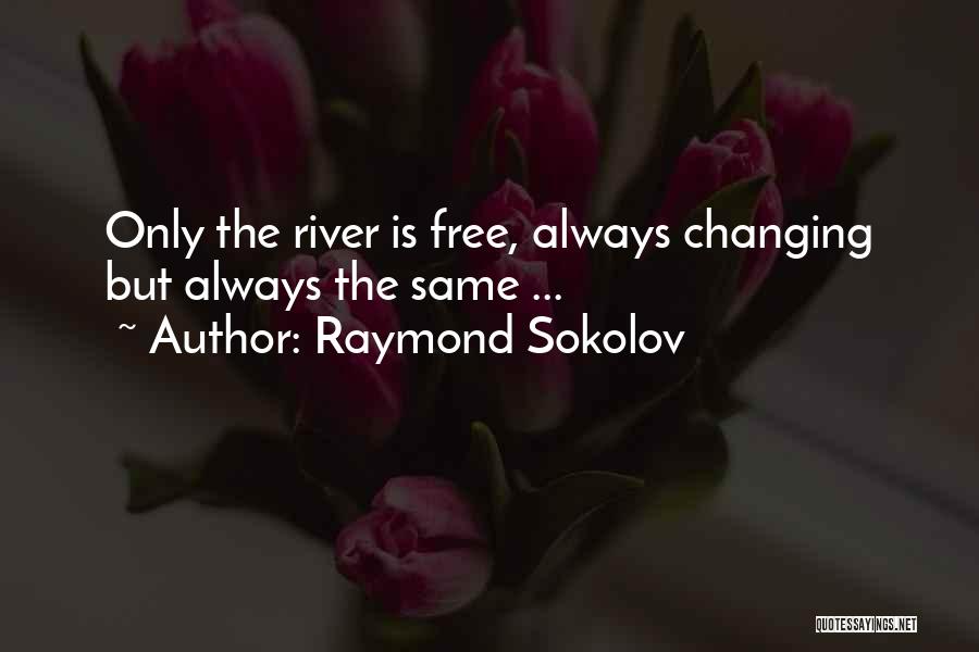 Raymond Sokolov Quotes: Only The River Is Free, Always Changing But Always The Same ...