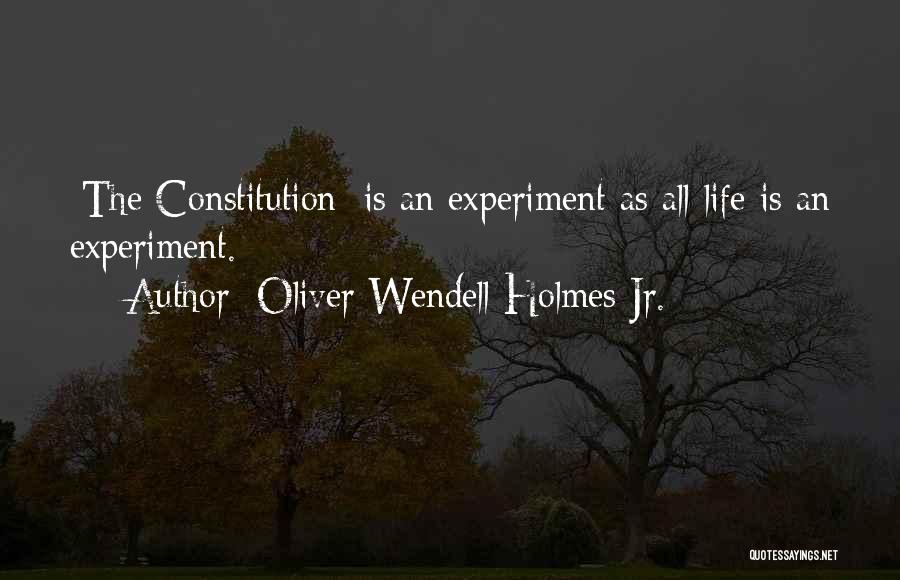 Oliver Wendell Holmes Jr. Quotes: [the Constitution] Is An Experiment As All Life Is An Experiment.