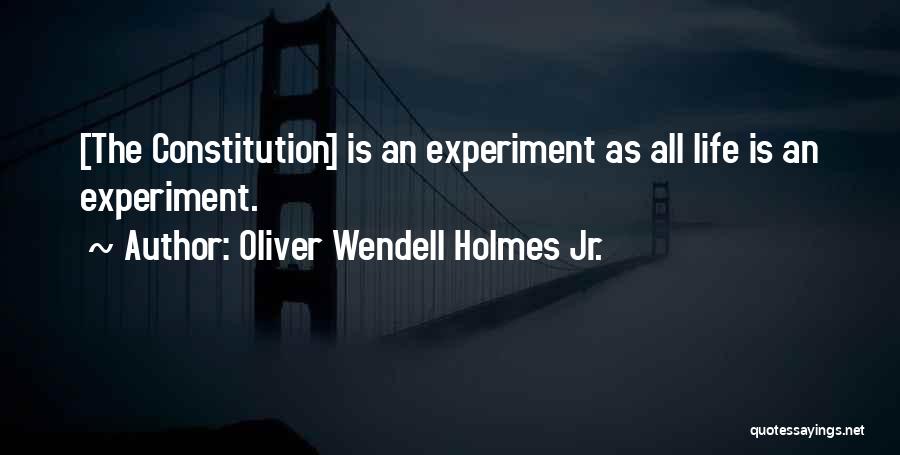 Oliver Wendell Holmes Jr. Quotes: [the Constitution] Is An Experiment As All Life Is An Experiment.