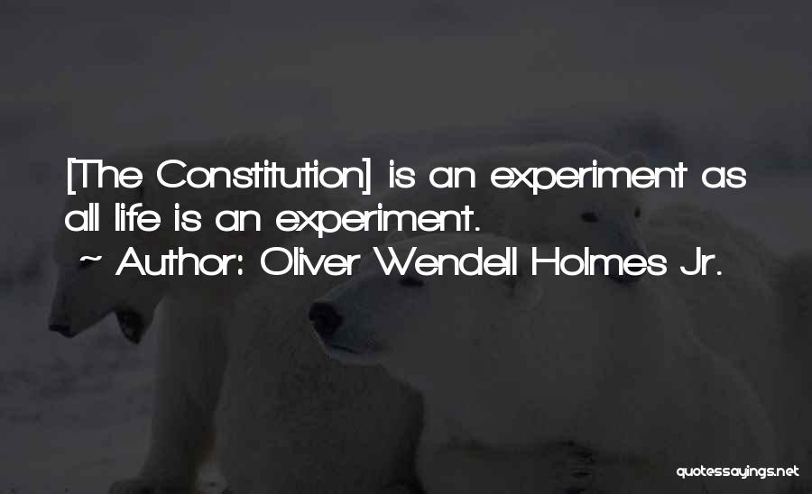 Oliver Wendell Holmes Jr. Quotes: [the Constitution] Is An Experiment As All Life Is An Experiment.