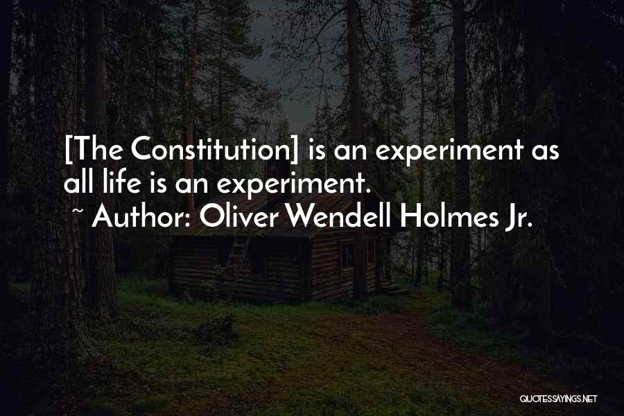 Oliver Wendell Holmes Jr. Quotes: [the Constitution] Is An Experiment As All Life Is An Experiment.