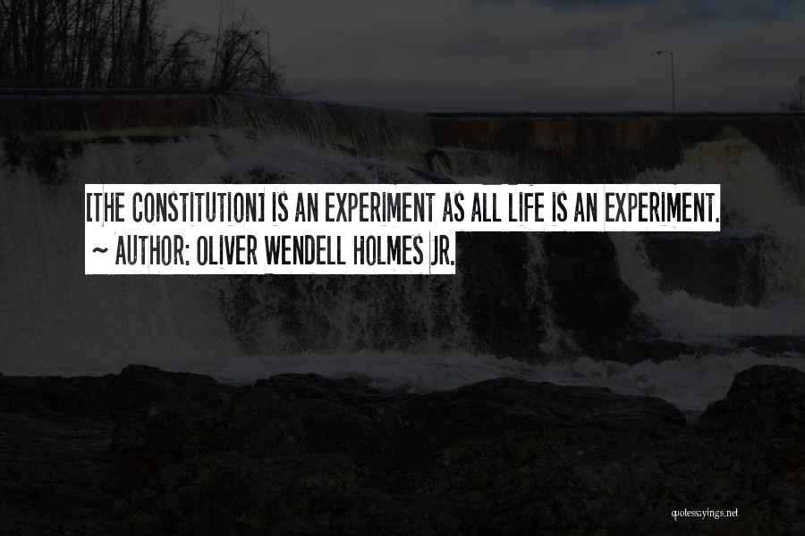 Oliver Wendell Holmes Jr. Quotes: [the Constitution] Is An Experiment As All Life Is An Experiment.