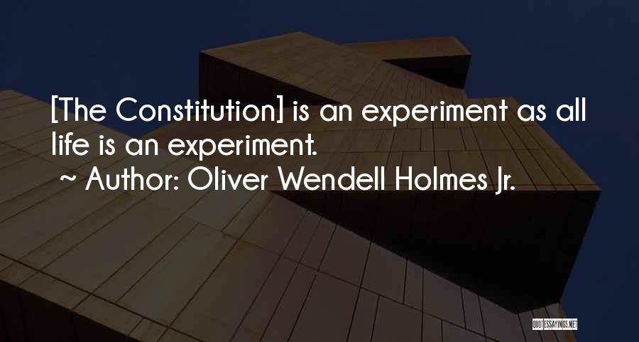 Oliver Wendell Holmes Jr. Quotes: [the Constitution] Is An Experiment As All Life Is An Experiment.
