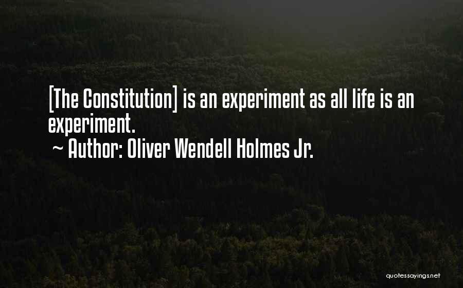 Oliver Wendell Holmes Jr. Quotes: [the Constitution] Is An Experiment As All Life Is An Experiment.