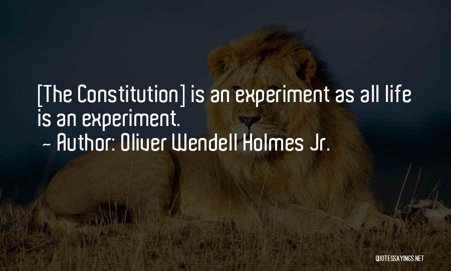 Oliver Wendell Holmes Jr. Quotes: [the Constitution] Is An Experiment As All Life Is An Experiment.