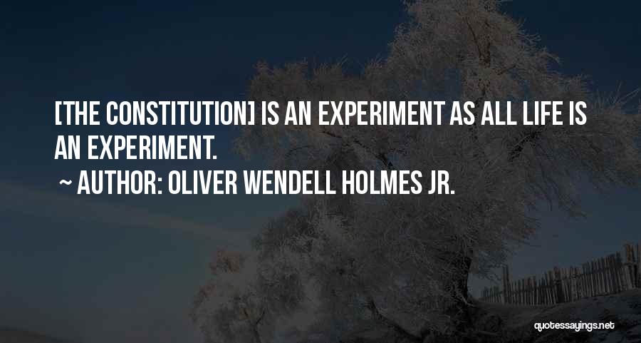 Oliver Wendell Holmes Jr. Quotes: [the Constitution] Is An Experiment As All Life Is An Experiment.