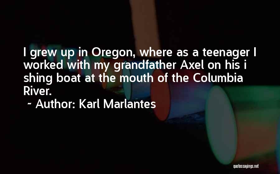 Karl Marlantes Quotes: I Grew Up In Oregon, Where As A Teenager I Worked With My Grandfather Axel On His I Shing Boat