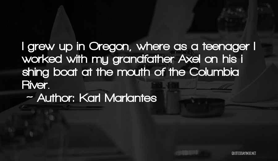 Karl Marlantes Quotes: I Grew Up In Oregon, Where As A Teenager I Worked With My Grandfather Axel On His I Shing Boat