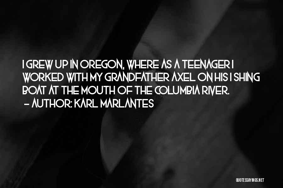 Karl Marlantes Quotes: I Grew Up In Oregon, Where As A Teenager I Worked With My Grandfather Axel On His I Shing Boat