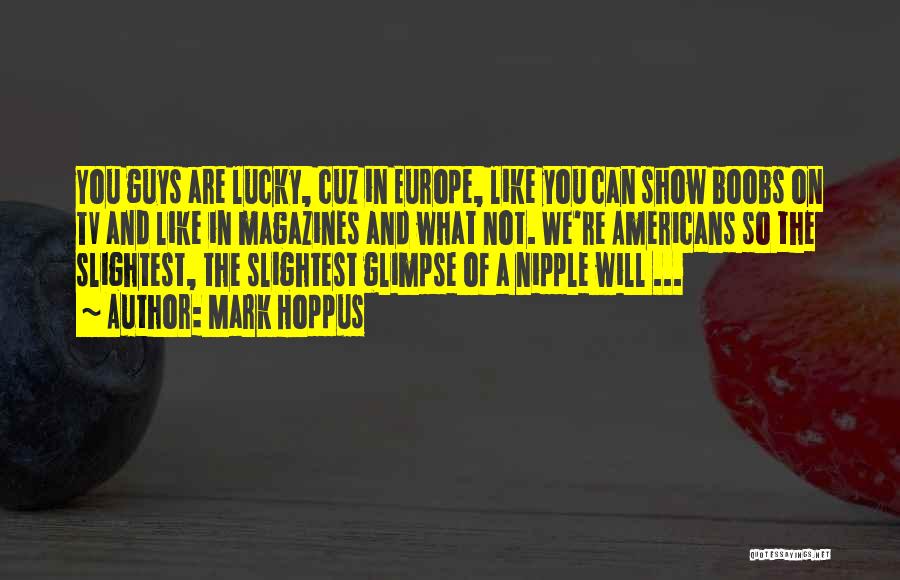 Mark Hoppus Quotes: You Guys Are Lucky, Cuz In Europe, Like You Can Show Boobs On Tv And Like In Magazines And What