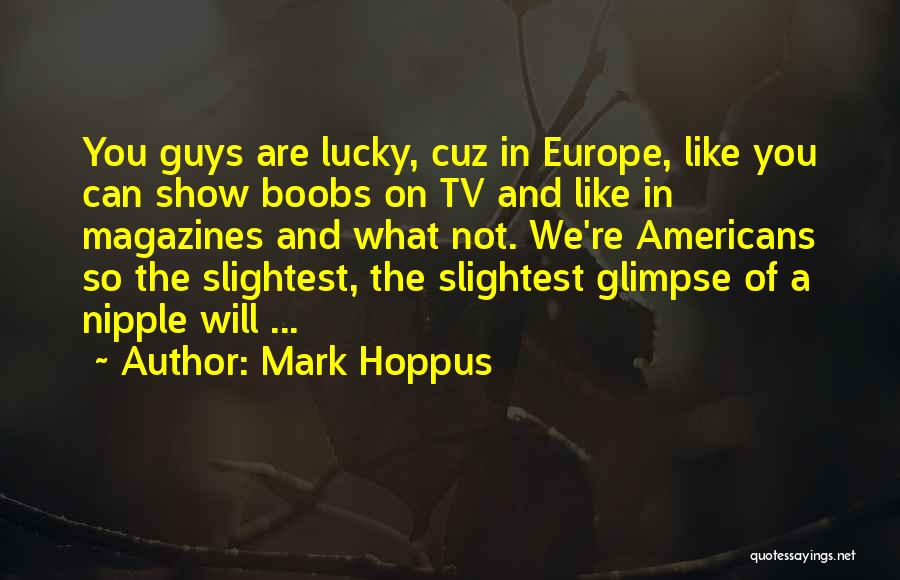 Mark Hoppus Quotes: You Guys Are Lucky, Cuz In Europe, Like You Can Show Boobs On Tv And Like In Magazines And What