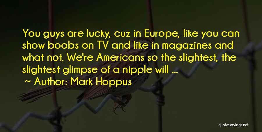 Mark Hoppus Quotes: You Guys Are Lucky, Cuz In Europe, Like You Can Show Boobs On Tv And Like In Magazines And What